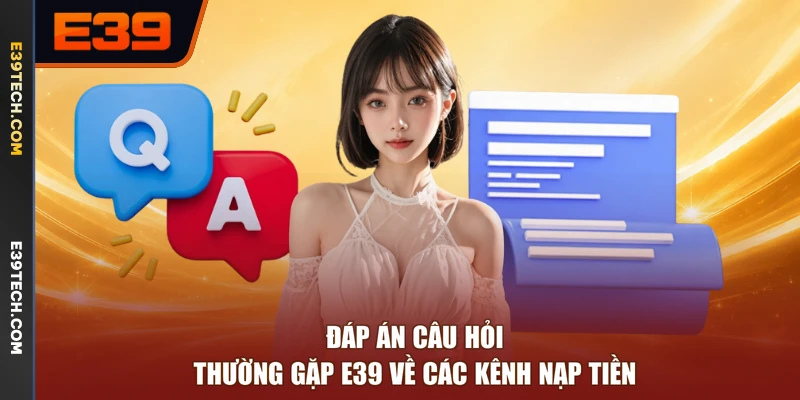 Đáp án câu hỏi thường gặp E39 về các kênh nạp tiền